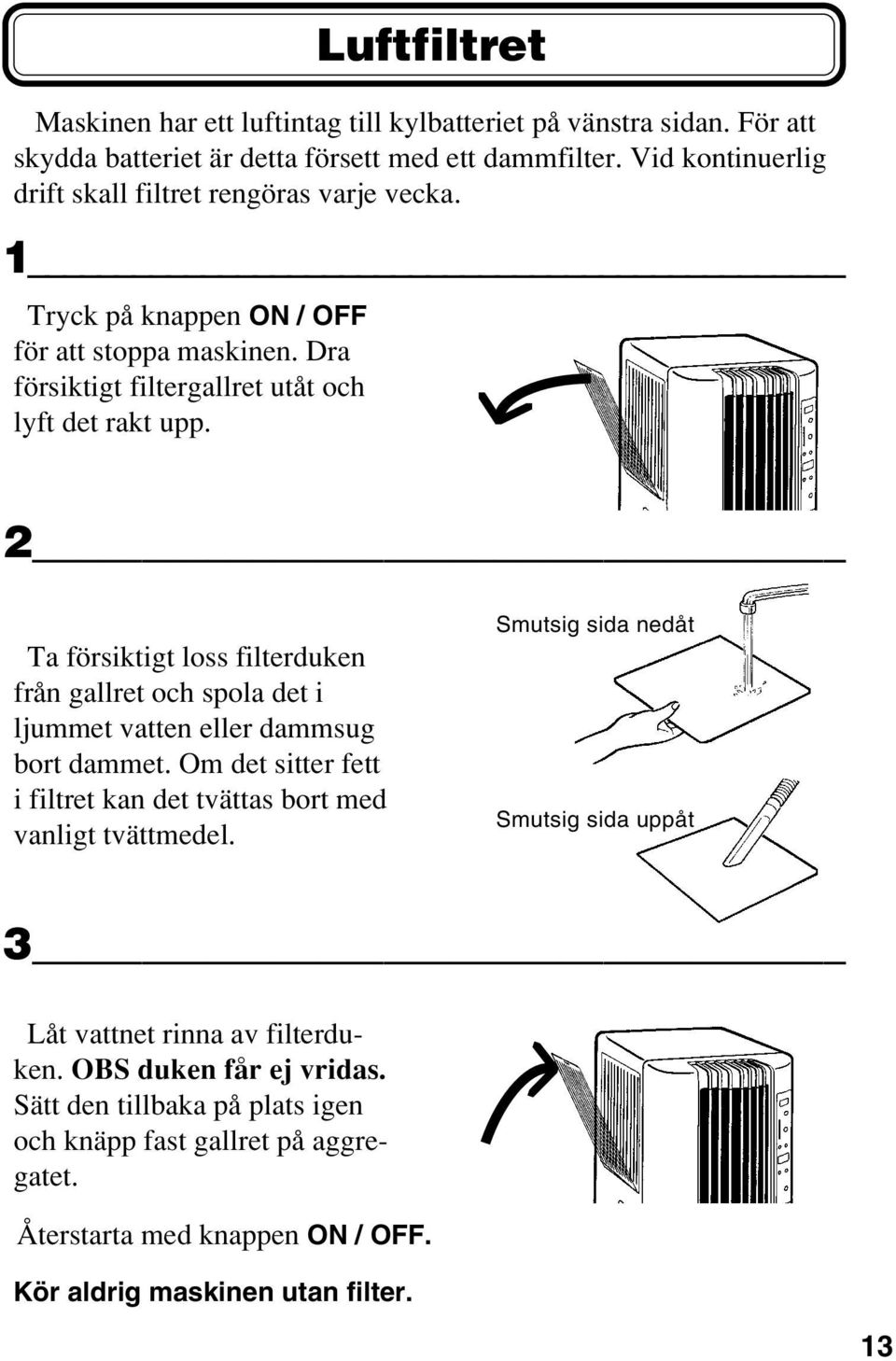 2 Ta försiktigt loss filterduken från gallret och spola det i ljummet vatten eller dammsug bort dammet. Om det sitter fett i filtret kan det tvättas bort med vanligt tvättmedel.