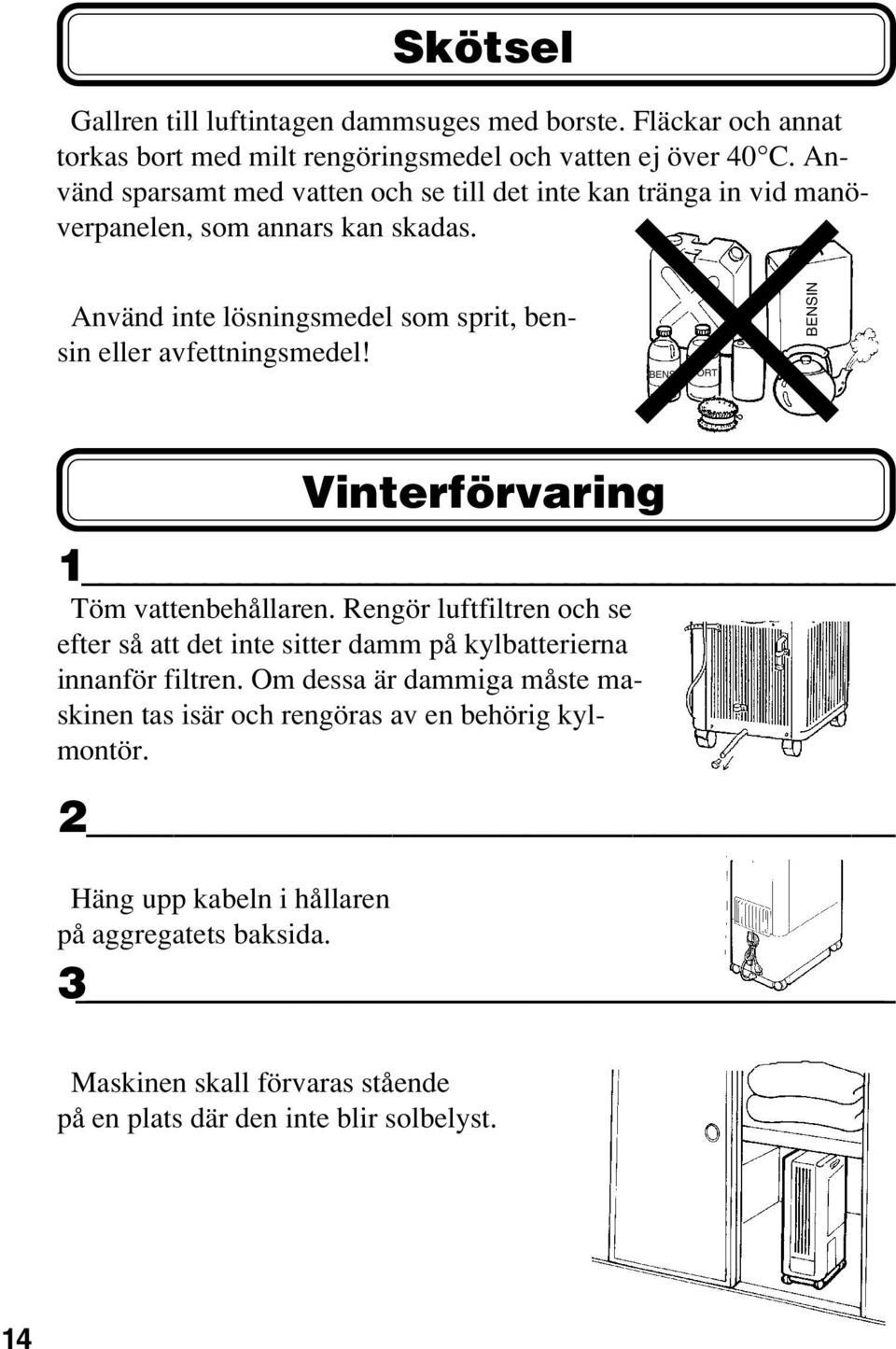 Använd inte lösningsmedel som sprit, bensin eller avfettningsmedel! BENSI FÖRT BENSIN Vinterförvaring 1 Töm vattenbehållaren.