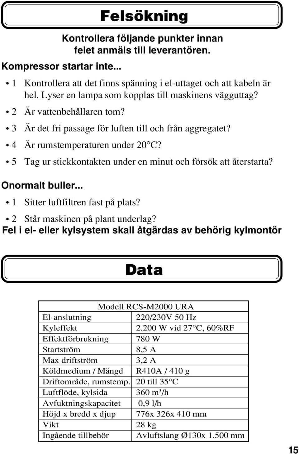 5 Tag ur stickkontakten under en minut och försök att återstarta? Puls. Onormalt buller... 1 Sitter luftfiltren fast på plats? 2 Står maskinen på plant underlag?