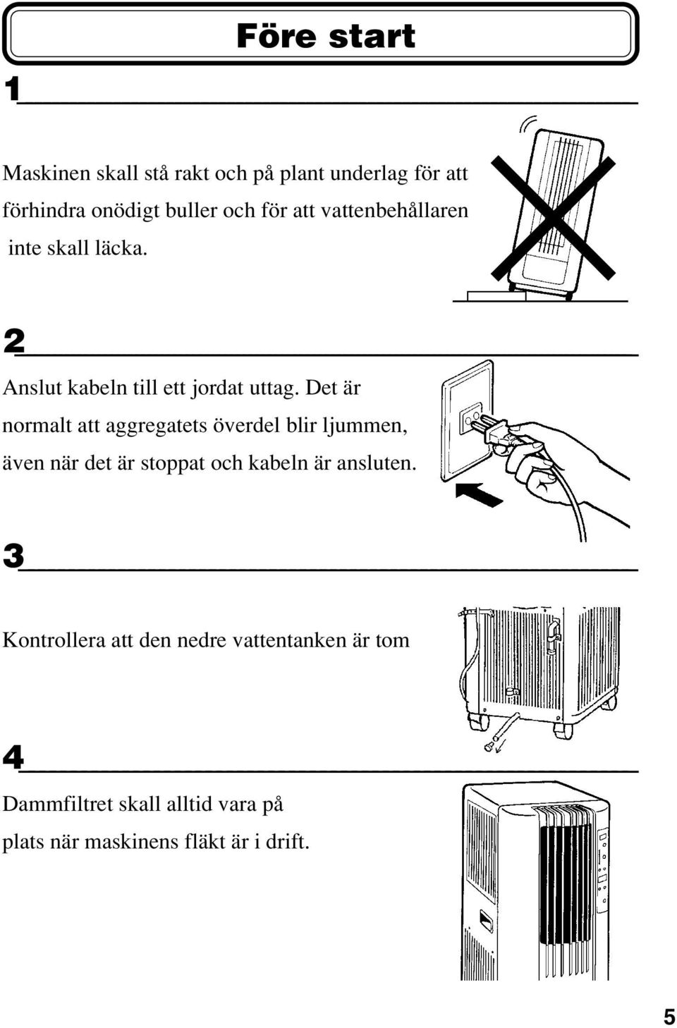 Det är normalt att aggregatets överdel blir ljummen, även när det är stoppat och kabeln är ansluten.