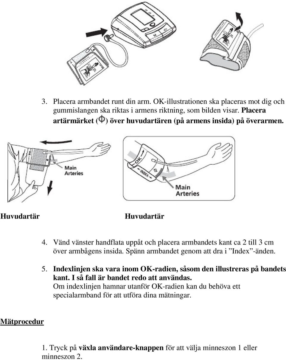 Vänd vänster handflata uppåt och placera armbandets kant ca 2 till 3 cm över armbågens insida. Spänn armbandet genom att dra i Index -änden. 5.