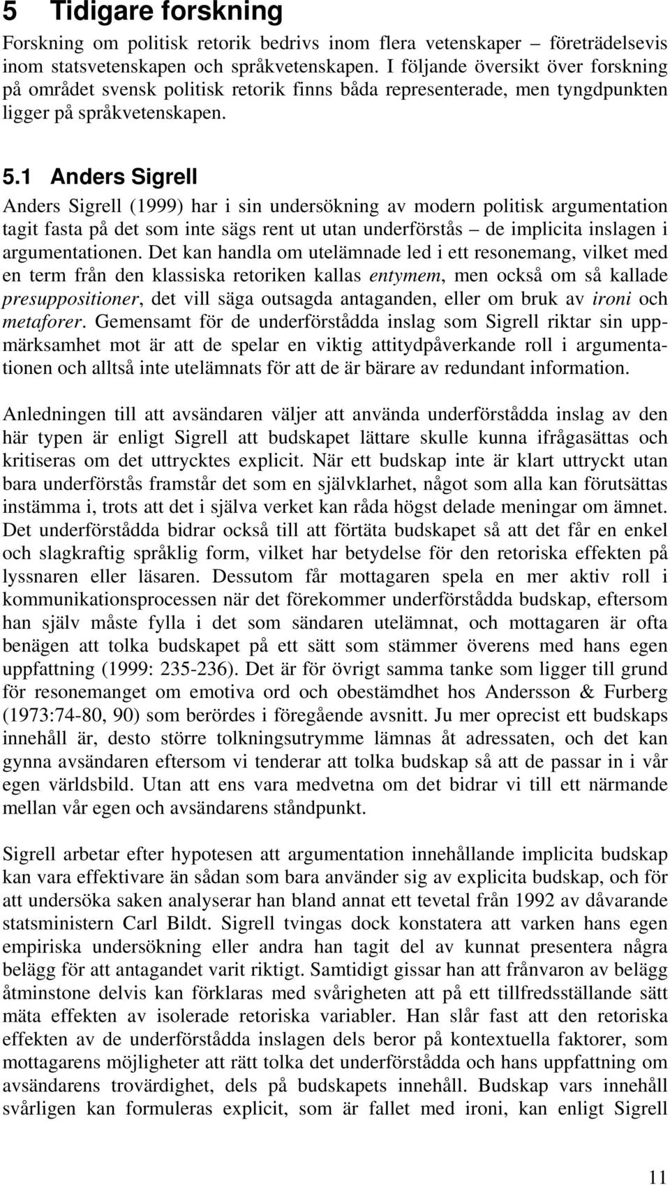 1 Anders Sigrell Anders Sigrell (1999) har i sin undersökning av modern politisk argumentation tagit fasta på det som inte sägs rent ut utan underförstås de implicita inslagen i argumentationen.