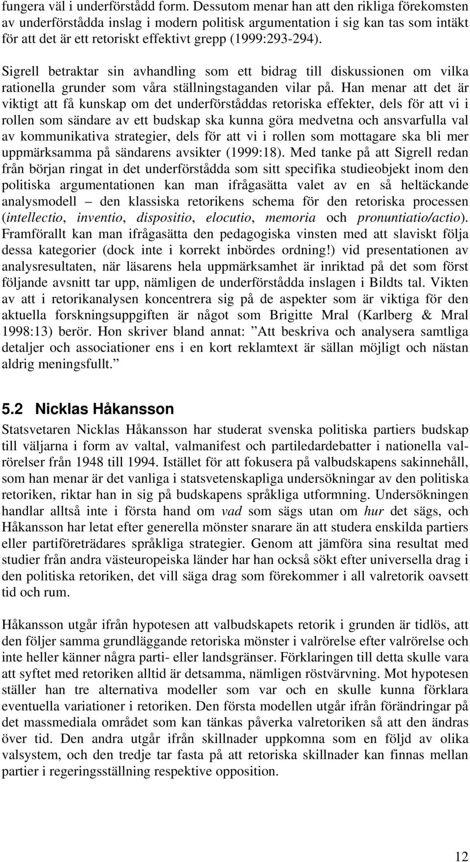 Sigrell betraktar sin avhandling som ett bidrag till diskussionen om vilka rationella grunder som våra ställningstaganden vilar på.