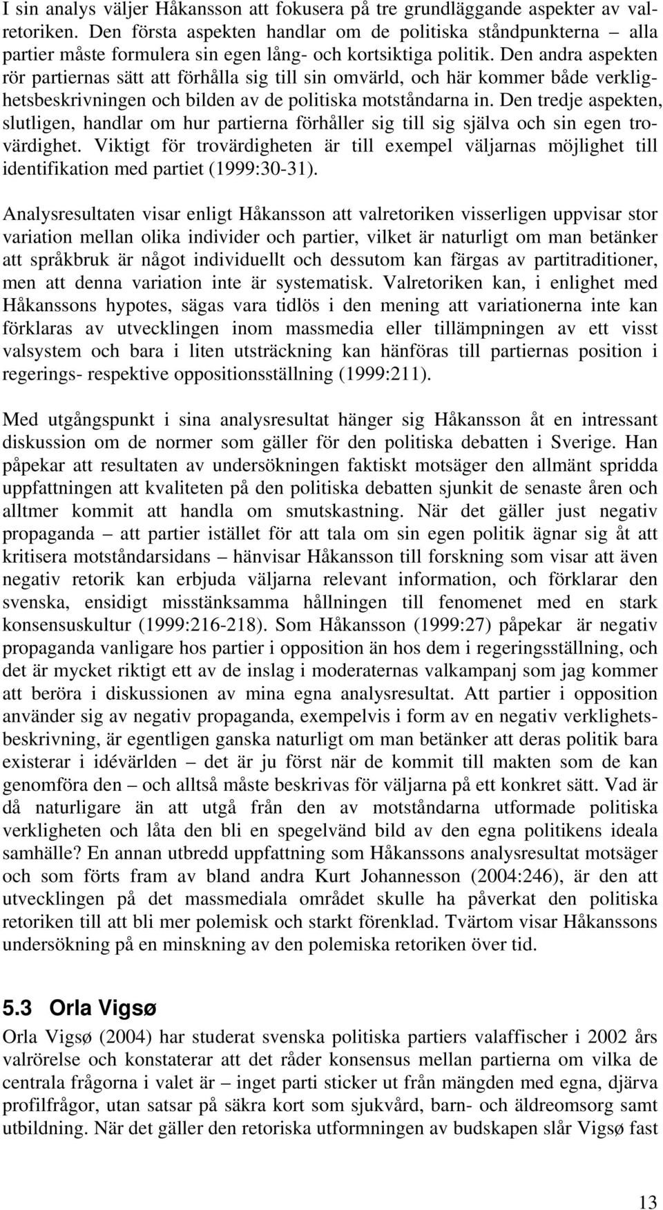 Den andra aspekten rör partiernas sätt att förhålla sig till sin omvärld, och här kommer både verklighetsbeskrivningen och bilden av de politiska motståndarna in.