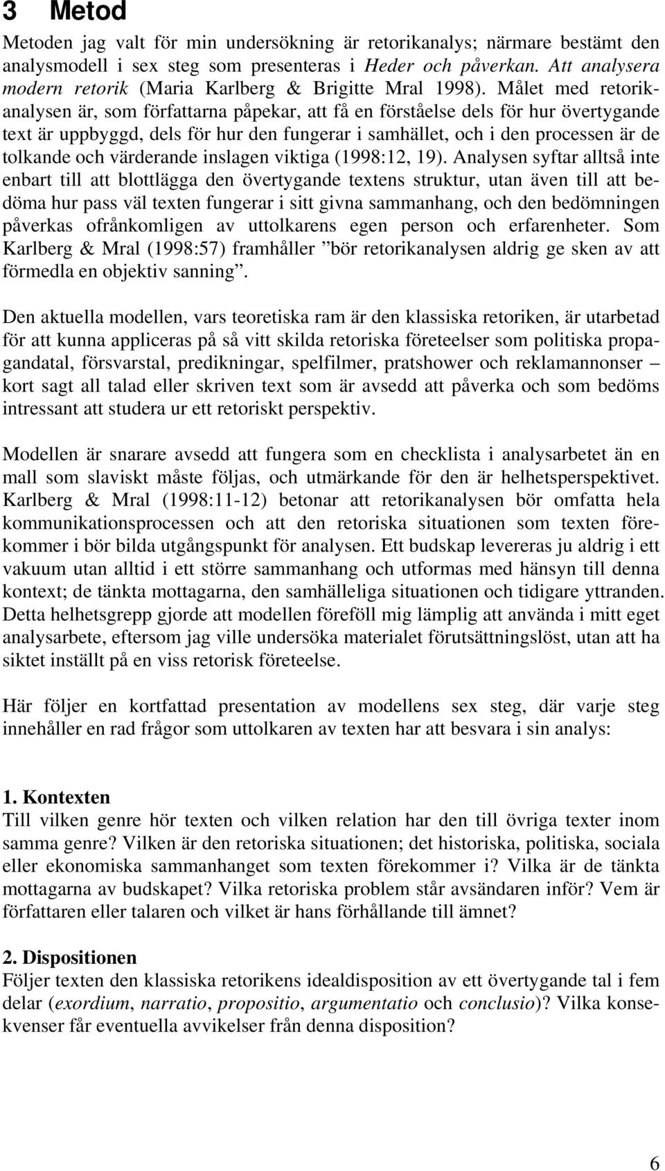 Målet med retorikanalysen är, som författarna påpekar, att få en förståelse dels för hur övertygande text är uppbyggd, dels för hur den fungerar i samhället, och i den processen är de tolkande och