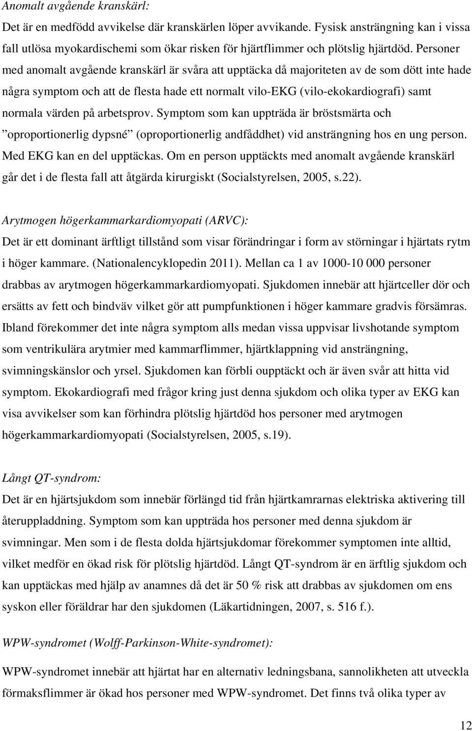 Personer med anomalt avgående kranskärl är svåra att upptäcka då majoriteten av de som dött inte hade några symptom och att de flesta hade ett normalt vilo-ekg (vilo-ekokardiografi) samt normala