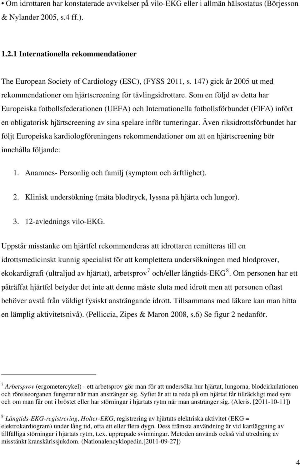 Som en följd av detta har Europeiska fotbollsfederationen (UEFA) och Internationella fotbollsförbundet (FIFA) infört en obligatorisk hjärtscreening av sina spelare inför turneringar.