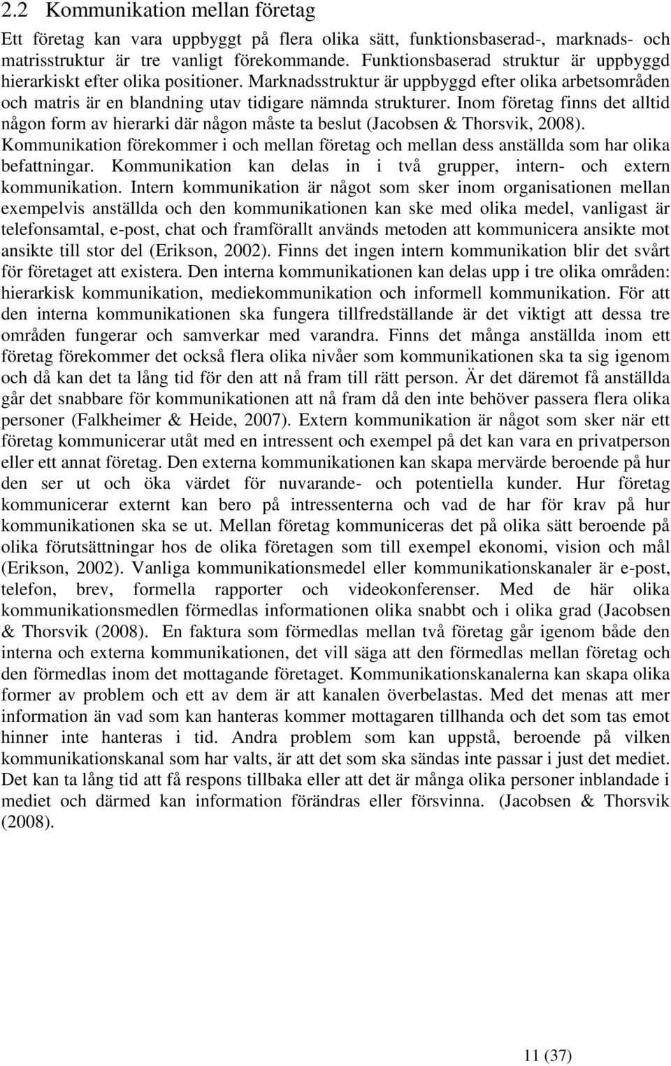 Inom företag finns det alltid någon form av hierarki där någon måste ta beslut (Jacobsen & Thorsvik, 2008).