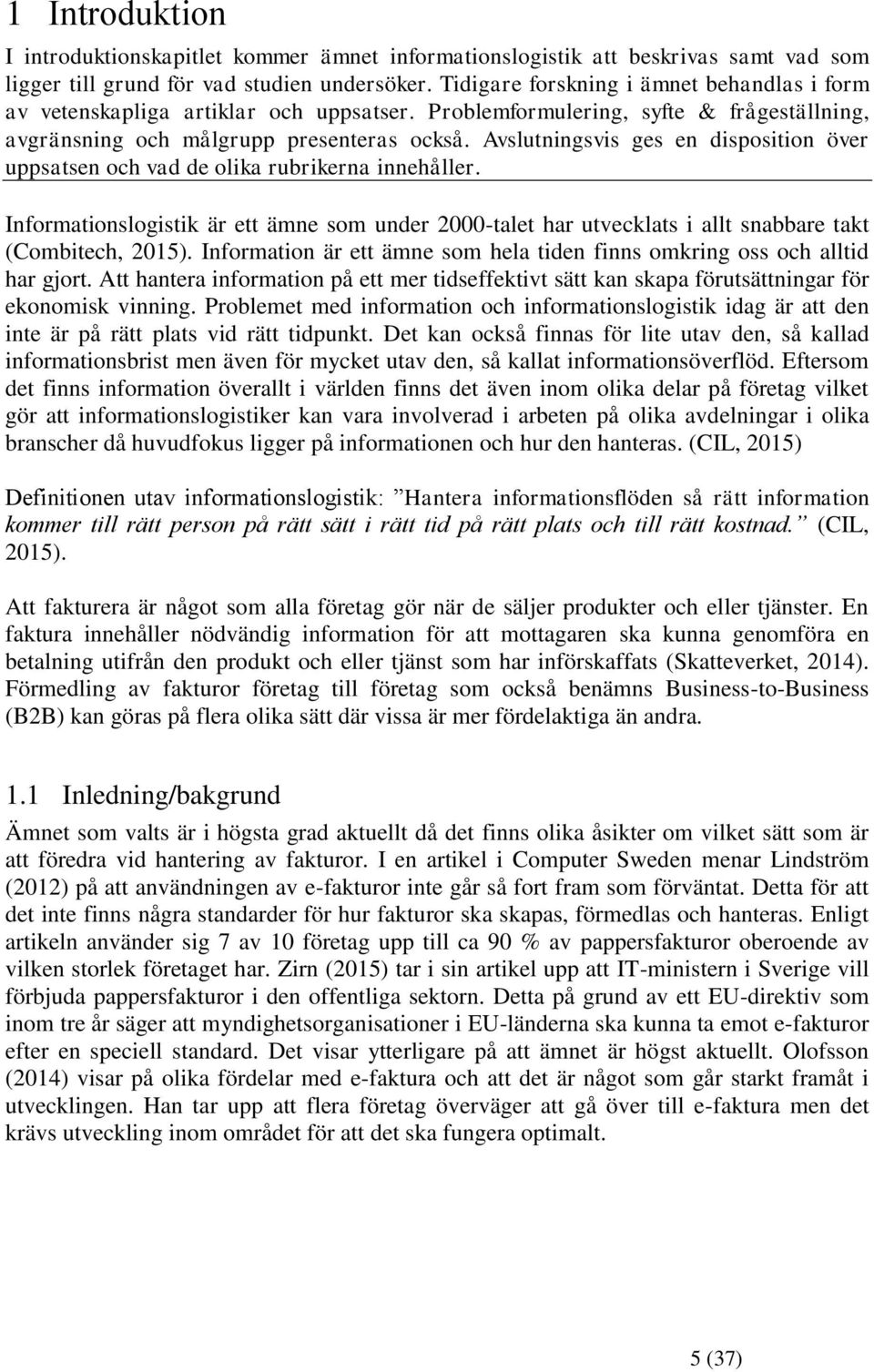 Avslutningsvis ges en disposition över uppsatsen och vad de olika rubrikerna innehåller. Informationslogistik är ett ämne som under 2000-talet har utvecklats i allt snabbare takt (Combitech, 2015).