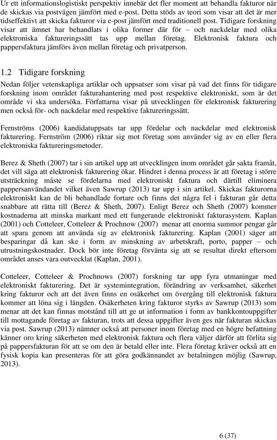 Tidigare forskning visar att ämnet har behandlats i olika former där för och nackdelar med olika elektroniska faktureringssätt tas upp mellan företag.