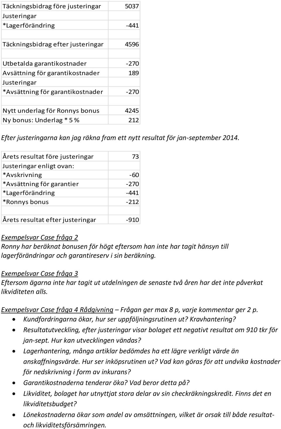 Årets resultat före justeringar 73 Justeringar enligt ovan: *Avskrivning -60 *Avsättning för garantier -270 *Lagerförändring -441 *Ronnys bonus -212 Årets resultat efter justeringar -910 Case fråga 2