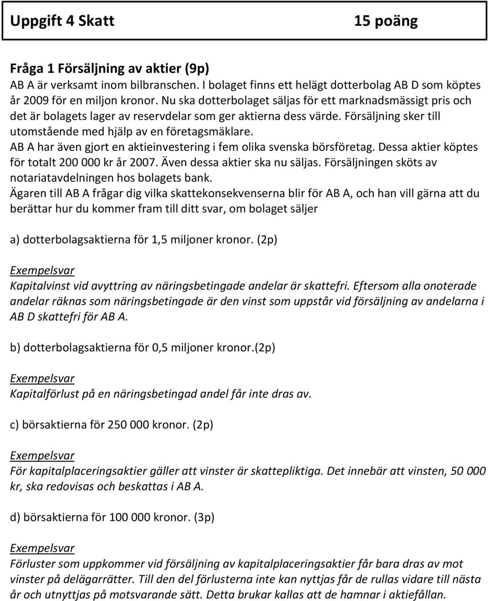 AB A har även gjort en aktieinvestering i fem olika svenska börsföretag. Dessa aktier köptes för totalt 200 000 kr år 2007. Även dessa aktier ska nu säljas.