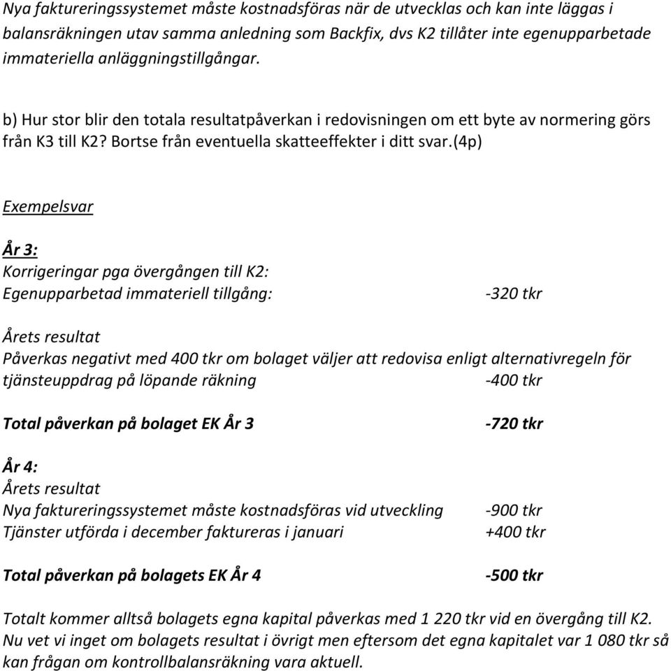 (4p) År 3: Korrigeringar pga övergången till K2: Egenupparbetad immateriell tillgång: -320 tkr Årets resultat Påverkas negativt med 400 tkr om bolaget väljer att redovisa enligt alternativregeln för