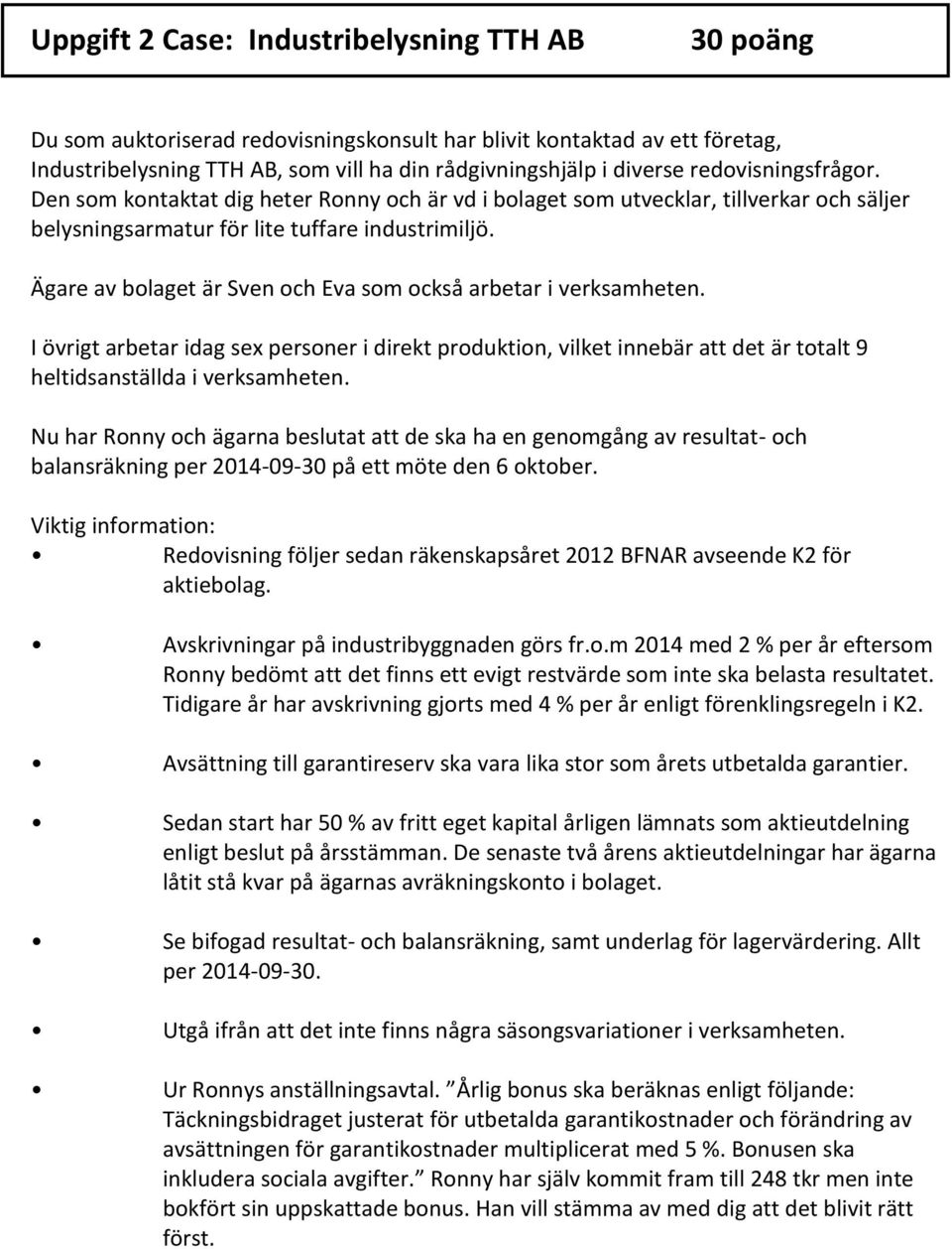 Ägare av bolaget är Sven och Eva som också arbetar i verksamheten. I övrigt arbetar idag sex personer i direkt produktion, vilket innebär att det är totalt 9 heltidsanställda i verksamheten.