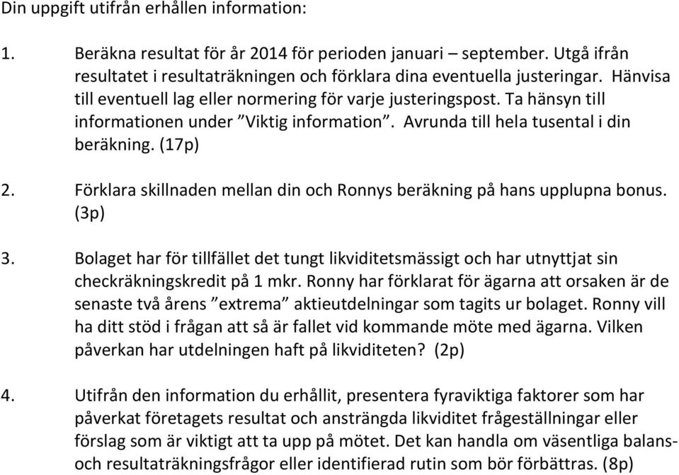 Förklara skillnaden mellan din och Ronnys beräkning på hans upplupna bonus. (3p) 3. Bolaget har för tillfället det tungt likviditetsmässigt och har utnyttjat sin checkräkningskredit på 1 mkr.