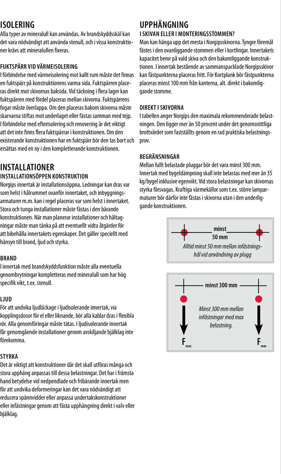 Vid täckning i flera lager kan fuktspärren med fördel placeras mellan skivorna. Fuktspärrens fogar måste överlappa.