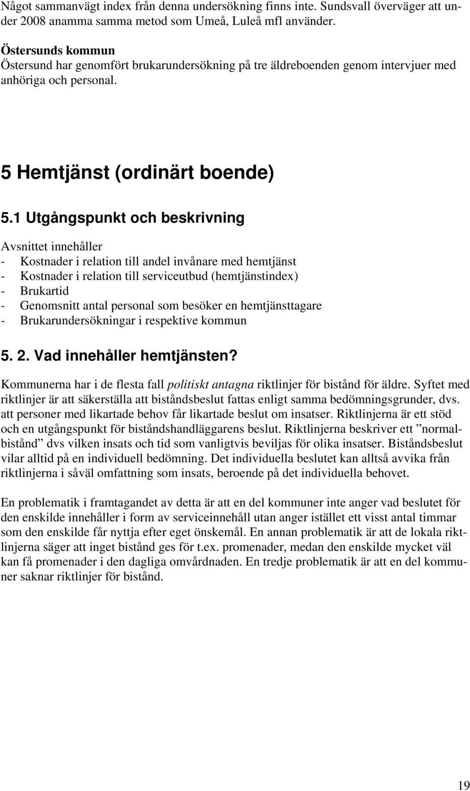 1 Utgångspunkt och beskrivning Avsnittet innehåller - Kostnader i relation till andel invånare med hemtjänst - Kostnader i relation till serviceutbud (hemtjänstindex) - Brukartid - Genomsnitt antal