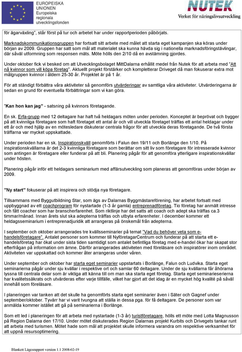 Gruppen har satt som mål att materialet ska kunna hävda sig i nationella marknadsföringstävlingar, där såväl utformning som responsen mäts. Möte hölls den 2/10 då en avstämning gjordes.