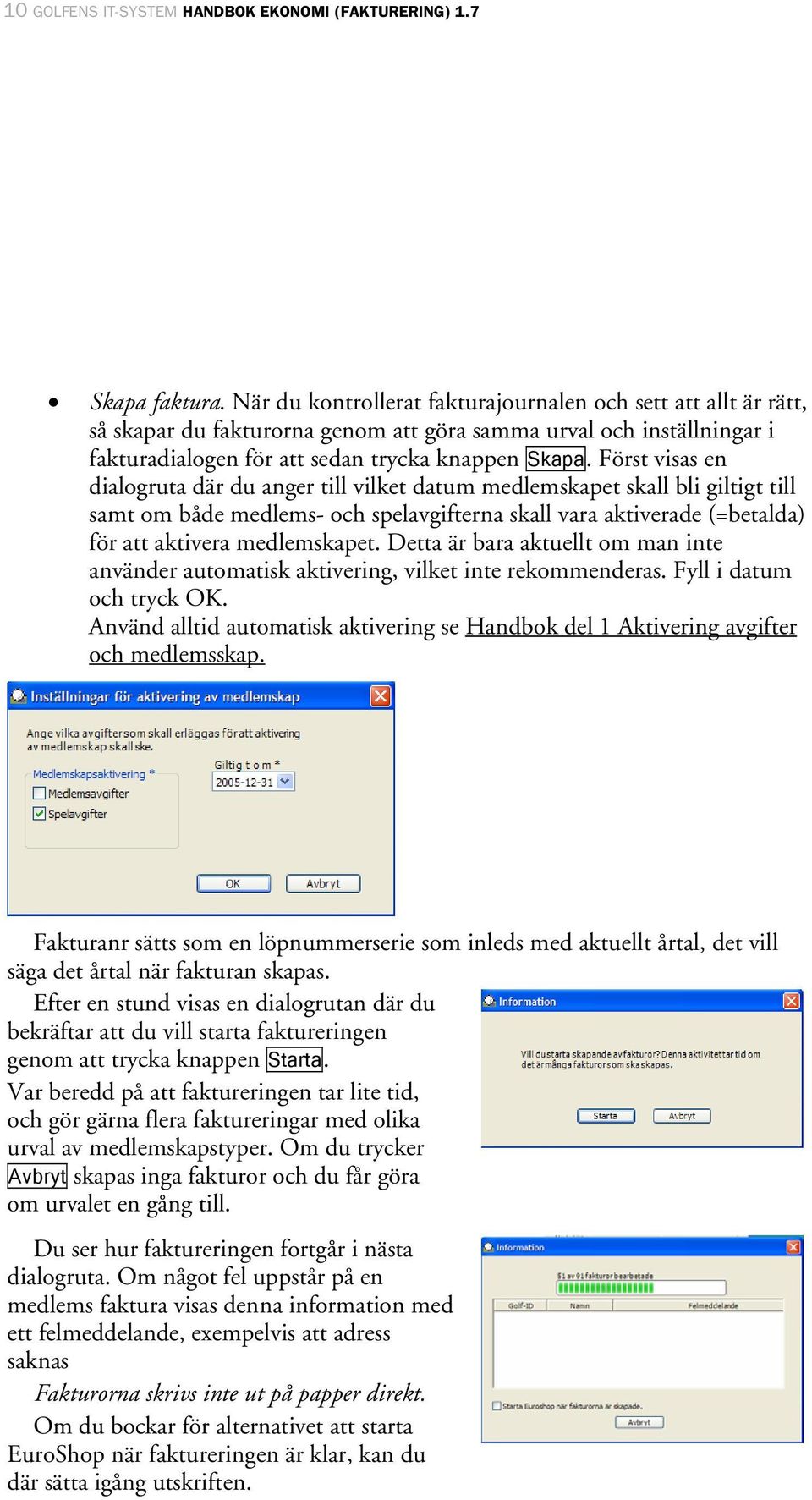 Först visas en dialogruta där du anger till vilket datum medlemskapet skall bli giltigt till samt om både medlems- och spelavgifterna skall vara aktiverade (=betalda) för att aktivera medlemskapet.