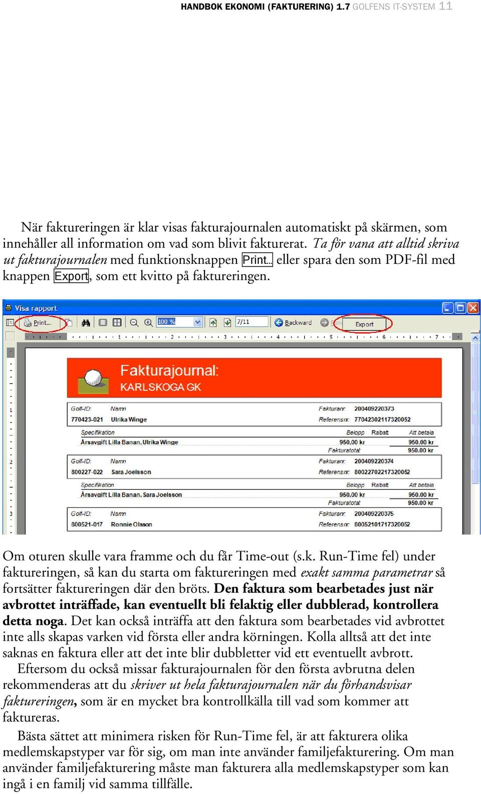 Om oturen skulle vara framme och du får Time-out (s.k. Run-Time fel) under faktureringen, så kan du starta om faktureringen med exakt samma parametrar så fortsätter faktureringen där den bröts.