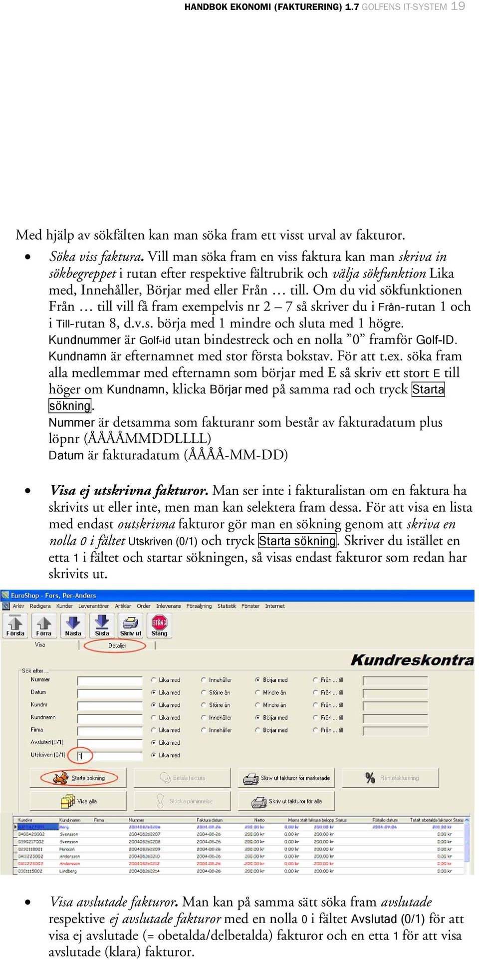 Om du vid sökfunktionen Från till vill få fram exempelvis nr 2 7 så skriver du i Från-rutan 1 och i Till-rutan 8, d.v.s. börja med 1 mindre och sluta med 1 högre.