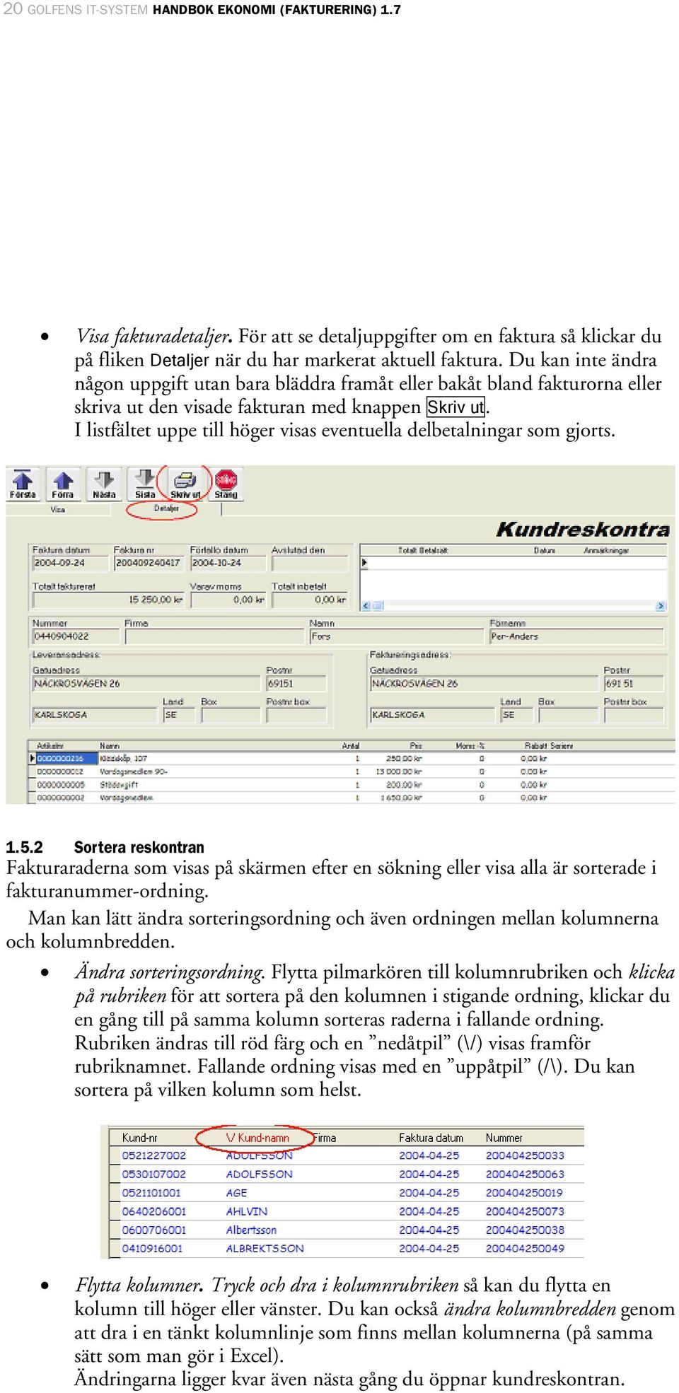 I listfältet uppe till höger visas eventuella delbetalningar som gjorts. 1.5.