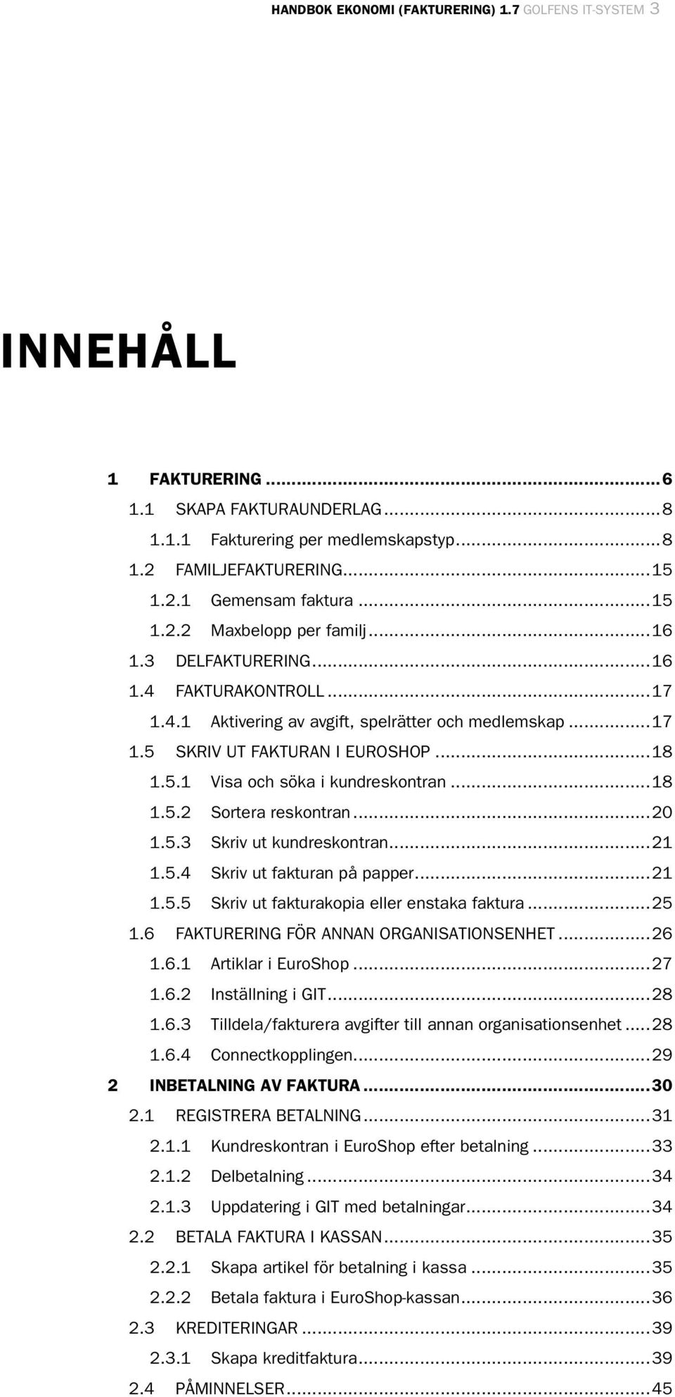 ..18 1.5.2 Sortera reskontran...20 1.5.3 Skriv ut kundreskontran...21 1.5.4 Skriv ut fakturan på papper...21 1.5.5 Skriv ut fakturakopia eller enstaka faktura...25 1.