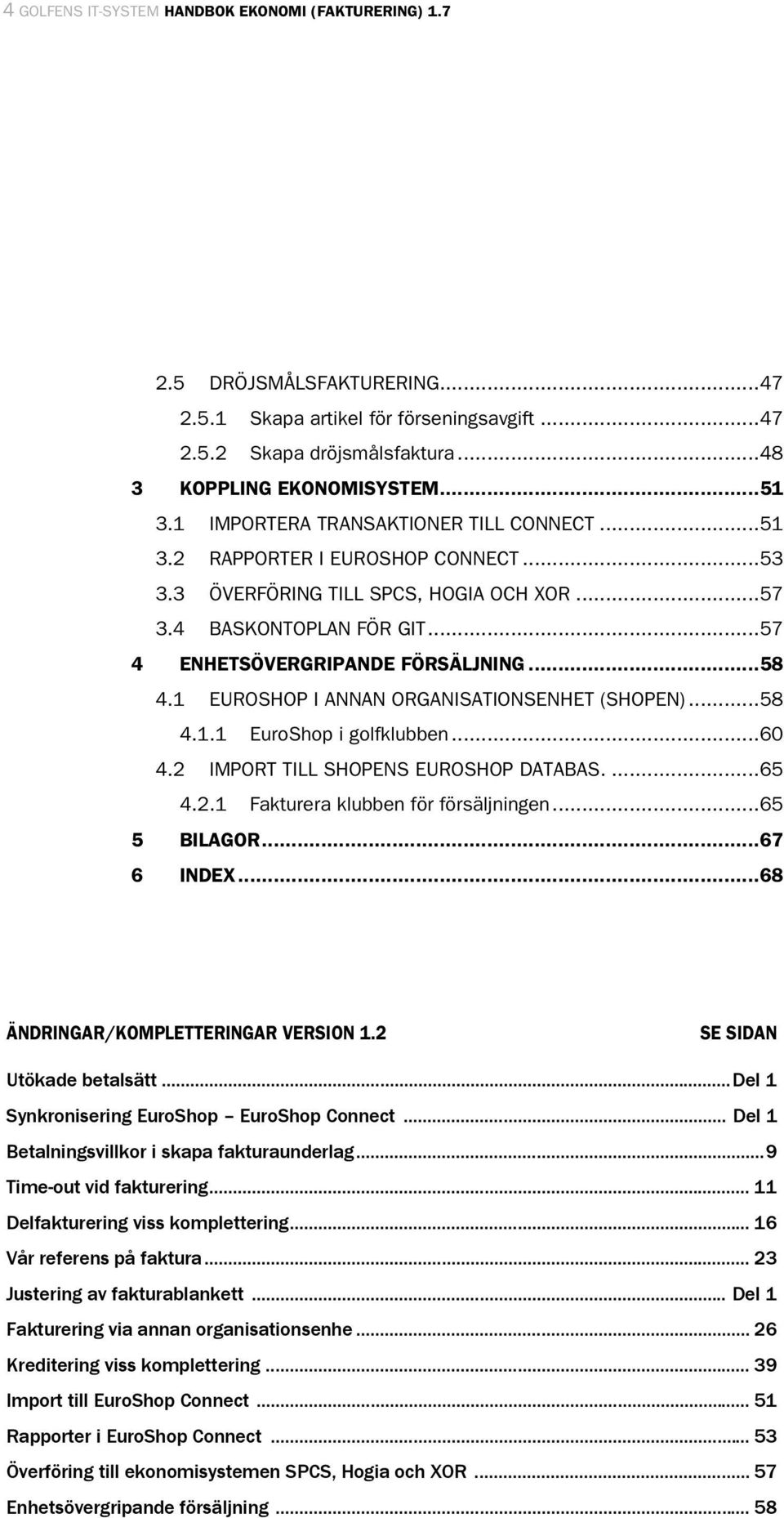 1 EUROSHOP I ANNAN ORGANISATIONSENHET (SHOPEN)...58 4.1.1 EuroShop i golfklubben...60 4.2 IMPORT TILL SHOPENS EUROSHOP DATABAS....65 4.2.1 Fakturera klubben för försäljningen...65 5 BILAGOR.