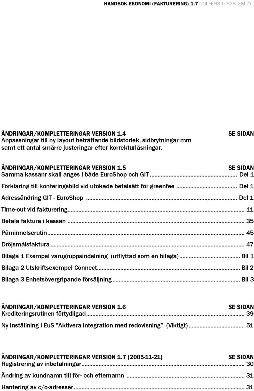 5 SE SIDAN Samma kassanr skall anges i både EuroShop och GIT... Del 1 Förklaring till konteringsbild vid utökade betalsätt för greenfee... Del 1 Adressändring GIT - EuroShop.