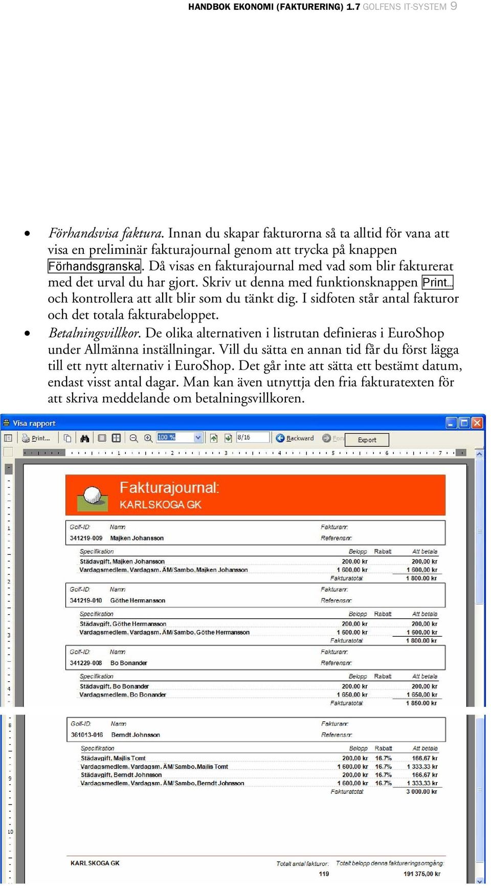 Då visas en fakturajournal med vad som blir fakturerat med det urval du har gjort. Skriv ut denna med funktionsknappen Print och kontrollera att allt blir som du tänkt dig.