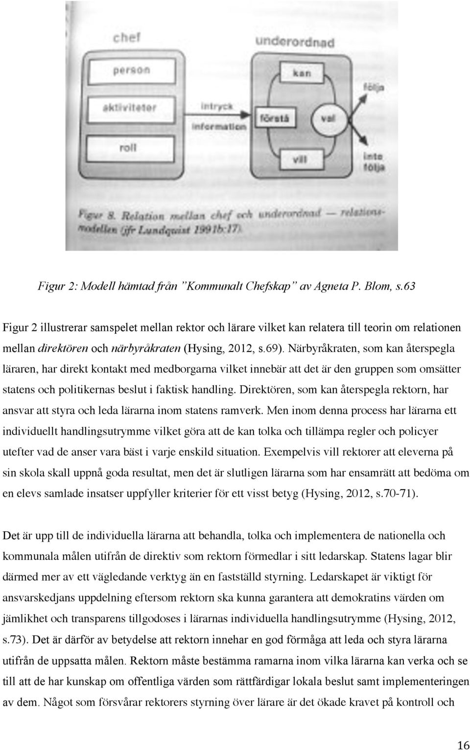 Närbyråkraten, som kan återspegla läraren, har direkt kontakt med medborgarna vilket innebär att det är den gruppen som omsätter statens och politikernas beslut i faktisk handling.