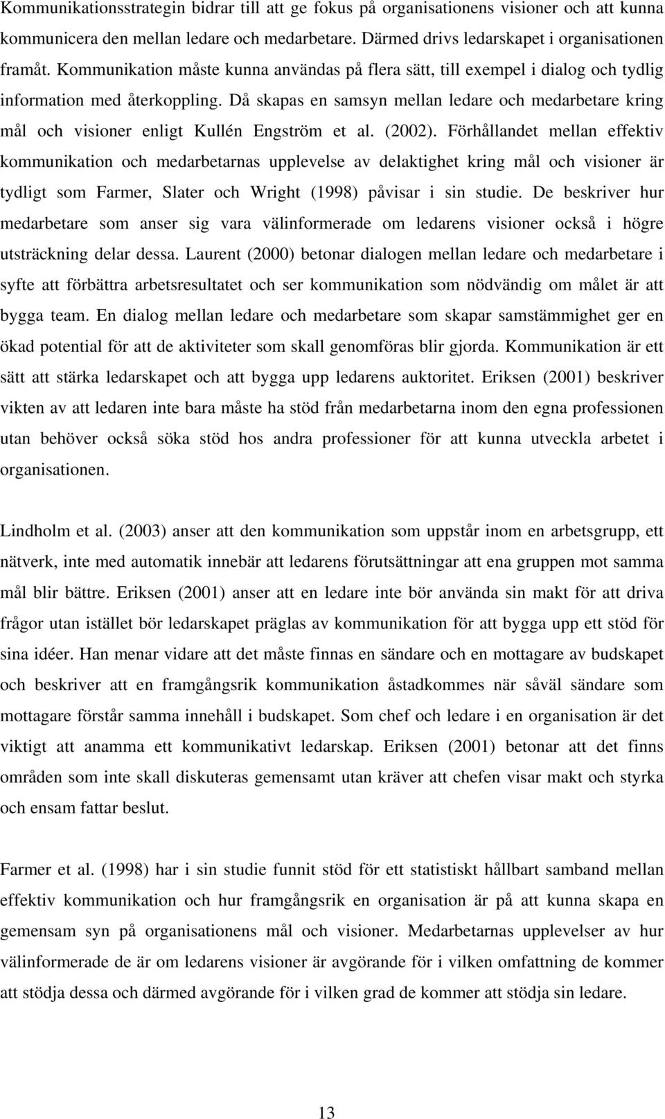 Då skapas en samsyn mellan ledare och medarbetare kring mål och visioner enligt Kullén Engström et al. (2002).