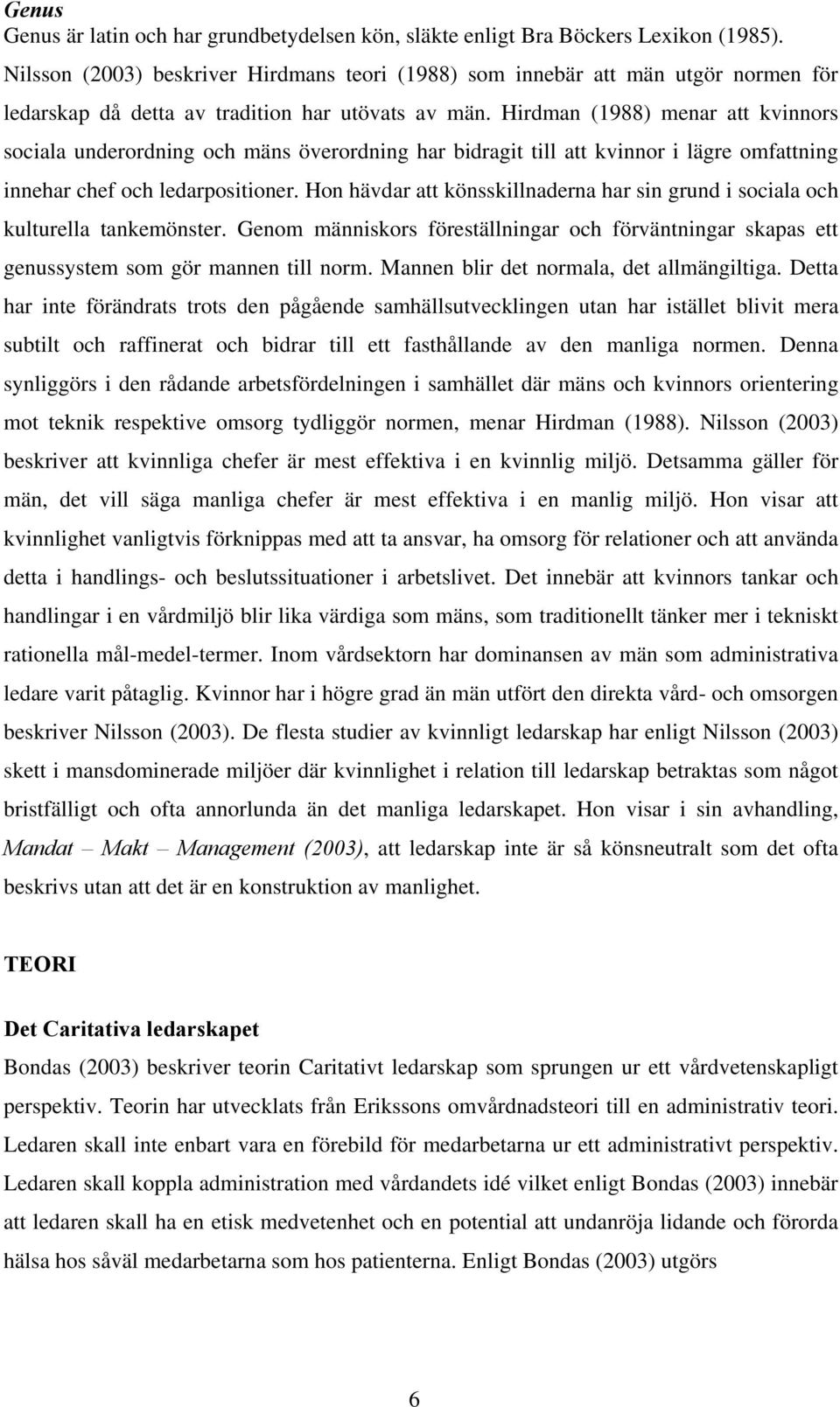 Hirdman (1988) menar att kvinnors sociala underordning och mäns överordning har bidragit till att kvinnor i lägre omfattning innehar chef och ledarpositioner.