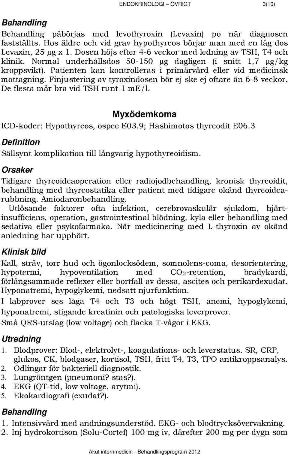 Patienten kan kontrolleras i primärvård eller vid medicinsk mottagning. Finjustering av tyroxindosen bör ej ske ej oftare än 6-8 veckor. De flesta mår bra vid TSH runt 1 me/l.