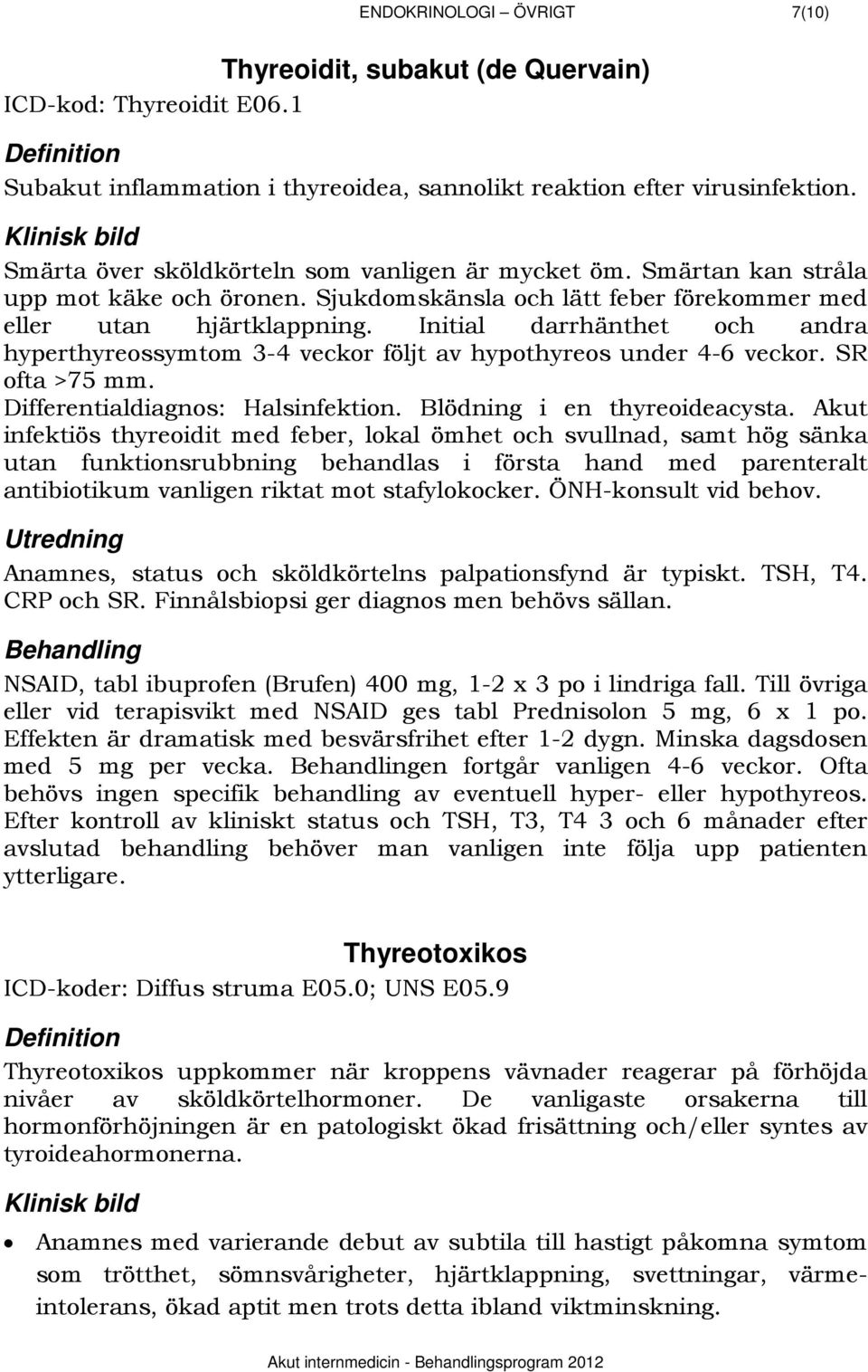 Initial darrhänthet och andra hyperthyreossymtom 3-4 veckor följt av hypothyreos under 4-6 veckor. SR ofta >75 mm. Differentialdiagnos: Halsinfektion. Blödning i en thyreoideacysta.