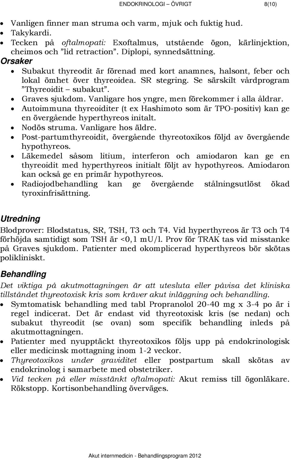 Vanligare hos yngre, men förekommer i alla åldrar. Autoimmuna thyreoiditer (t ex Hashimoto som är TPO-positiv) kan ge en övergående hyperthyreos initalt. Nodös struma. Vanligare hos äldre.