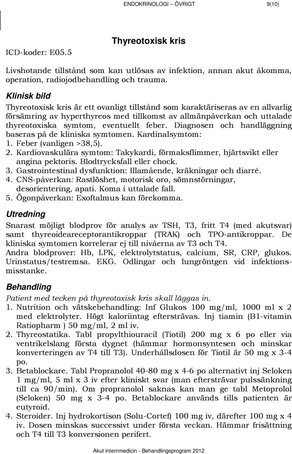 eventuellt feber. Diagnosen och handläggning baseras på de kliniska symtomen. Kardinalsymtom: 1. Feber (vanligen >38,5). 2.