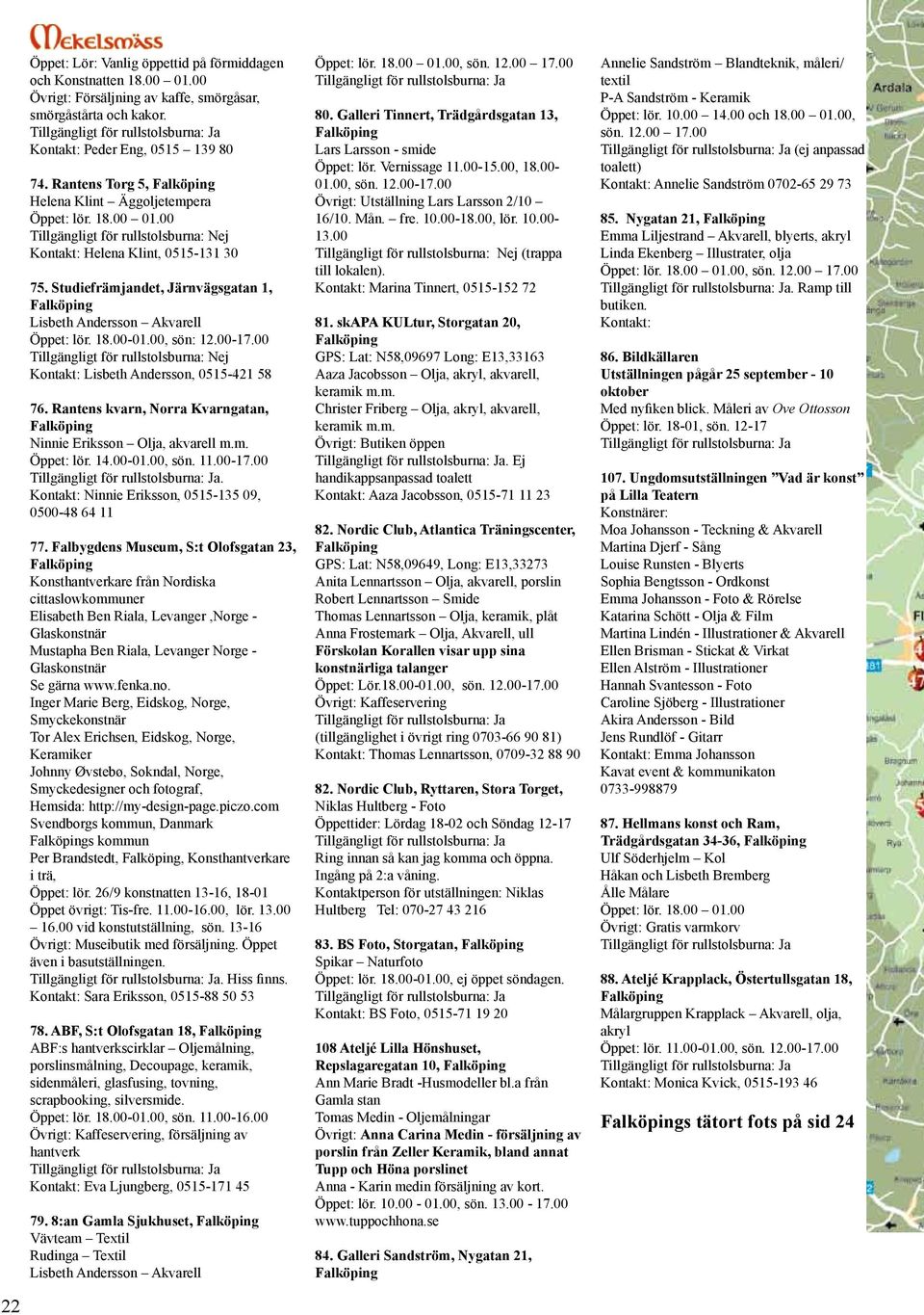 00, sön: 12.00- Kontakt: Lisbeth Andersson, 0515-421 58 76. Rantens kvarn, Norra Kvarngatan, Ninnie Eriksson Olja, akvarell m.m. Öppet: lör. 14.00-01.00, sön. 11.00-. Kontakt: Ninnie Eriksson, 0515-135 09, 0500-48 64 11 77.