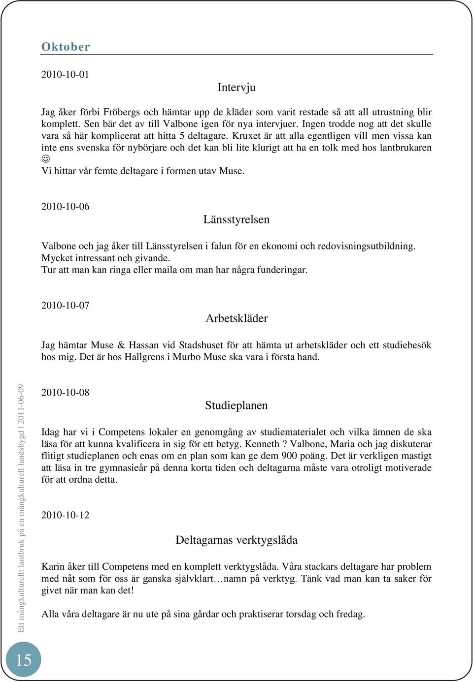 Kruxet är att alla egentligen vill men vissa kan inte ens svenska för nybörjare och det kan bli lite klurigt att ha en tolk med hos lantbrukaren Vi hittar vår femte deltagare i formen utav Muse.