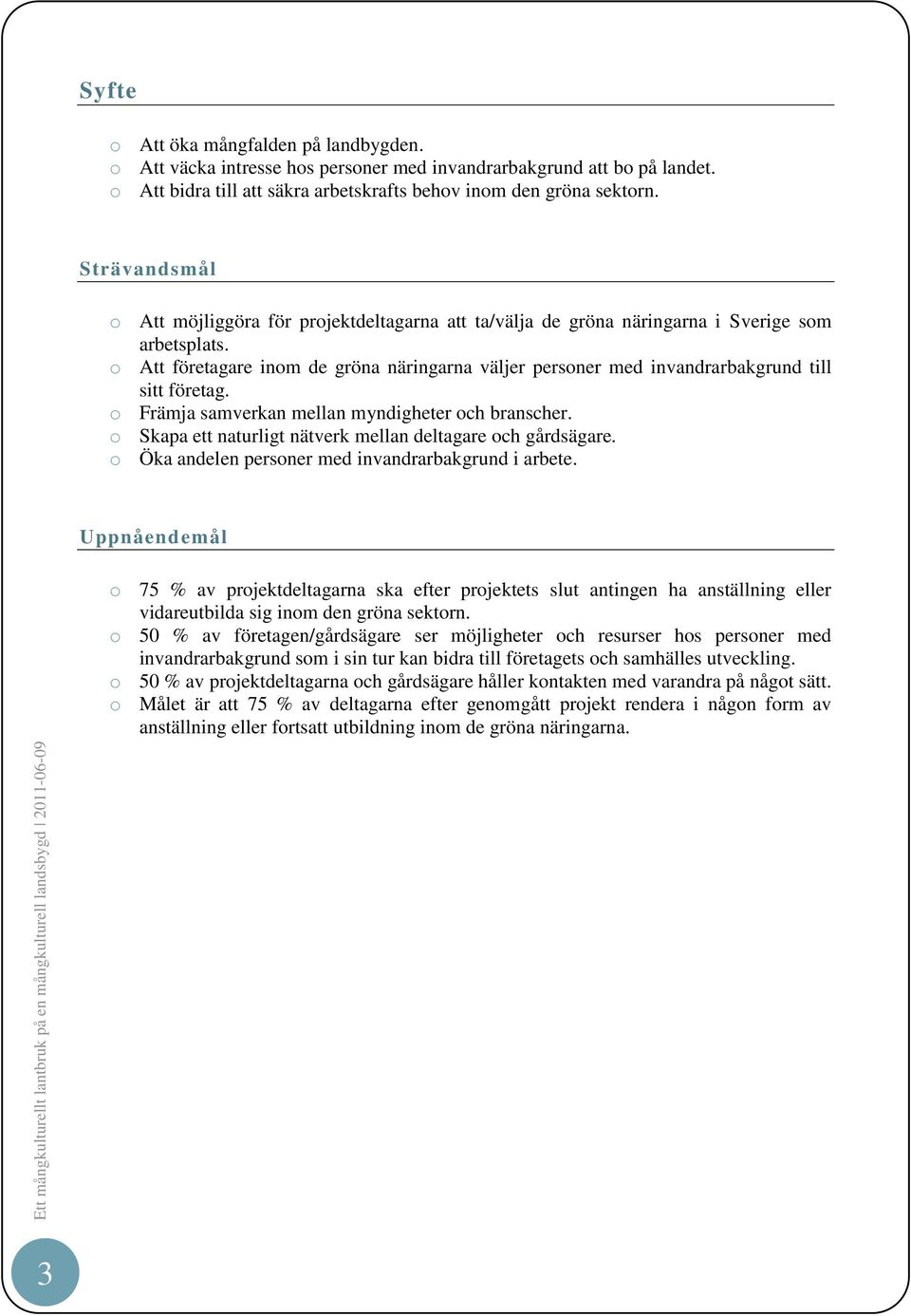 o Att företagare inom de gröna näringarna väljer personer med invandrarbakgrund till sitt företag. o Främja samverkan mellan myndigheter och branscher.