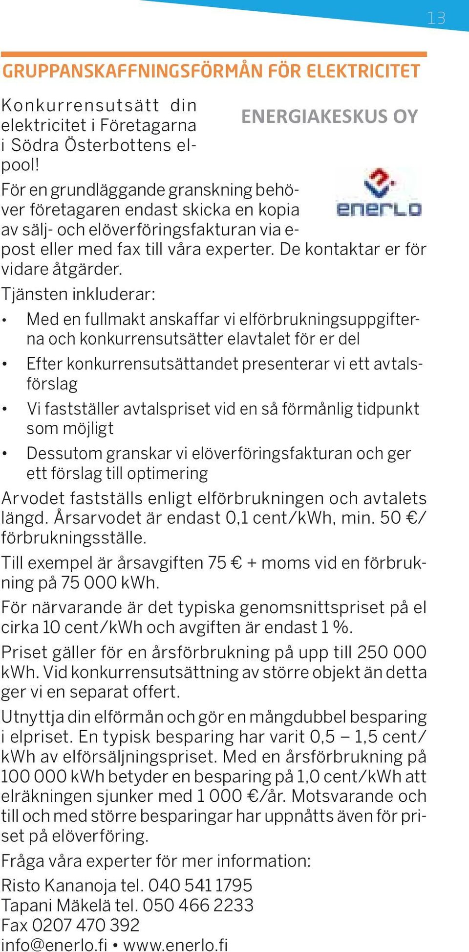 Tjänsten inkluderar: Med en fullmakt anskaffar vi elförbrukningsuppgifterna och konkurrensutsätter elavtalet för er del Efter konkurrensutsättandet presenterar vi ett avtalsförslag Vi fastställer