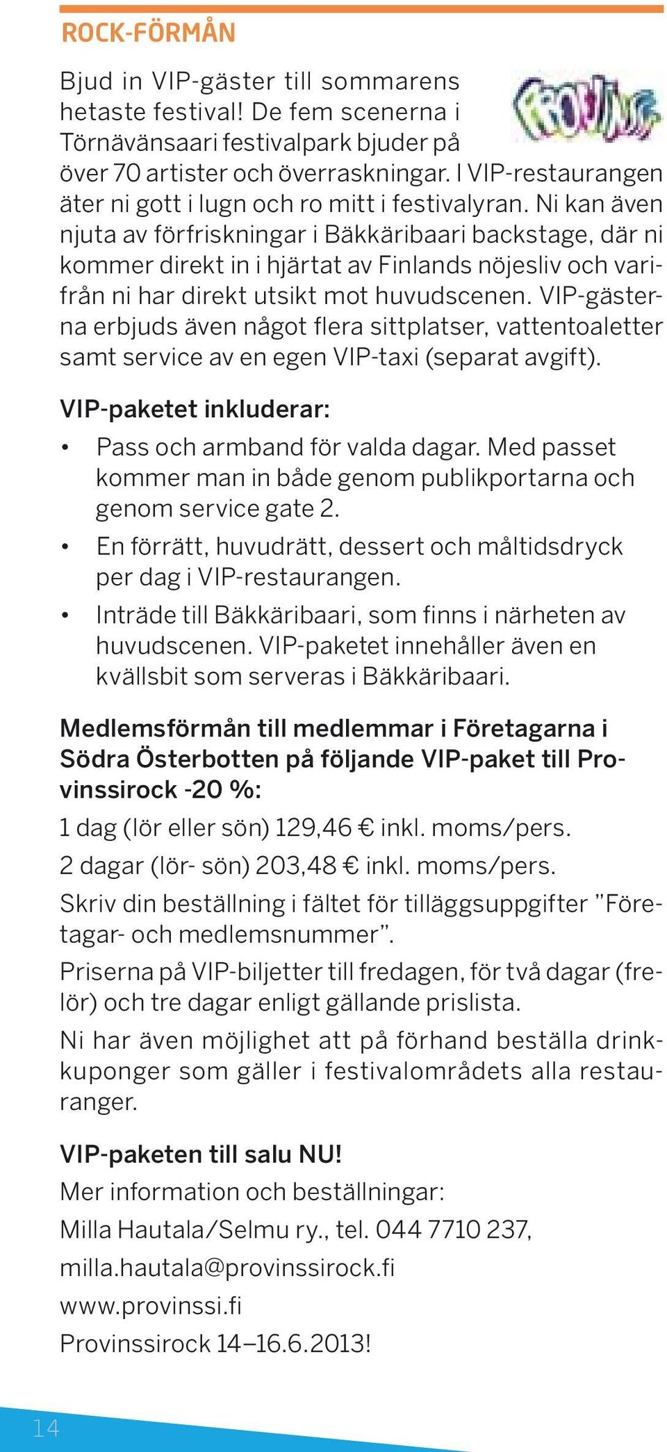 Ni kan även njuta av förfriskningar i Bäkkäribaari backstage, där ni kommer direkt in i hjärtat av Finlands nöjesliv och varifrån ni har direkt utsikt mot huvudscenen.