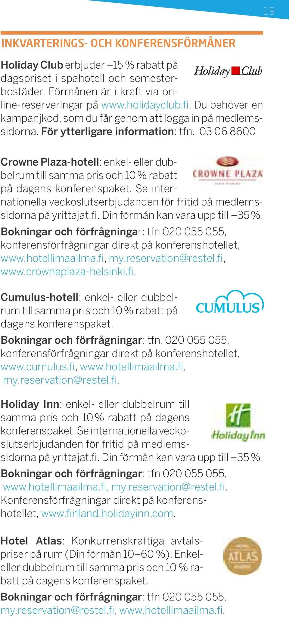 03 06 8600 Crowne Plaza-hotell: enkel- eller dubbelrum till samma pris och 10 % rabatt på dagens konferenspaket. Se internationella veckoslutserbjudanden för fritid på medlemssidorna på yrittajat.fi.