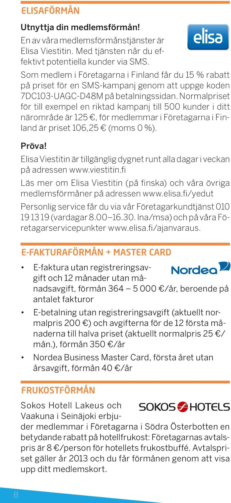 Normalpriset för till exempel en riktad kampanj till 500 kunder i ditt närområde är 125, för medlemmar i Företagarna i Finland är priset 106,25 (moms 0 %). Pröva!