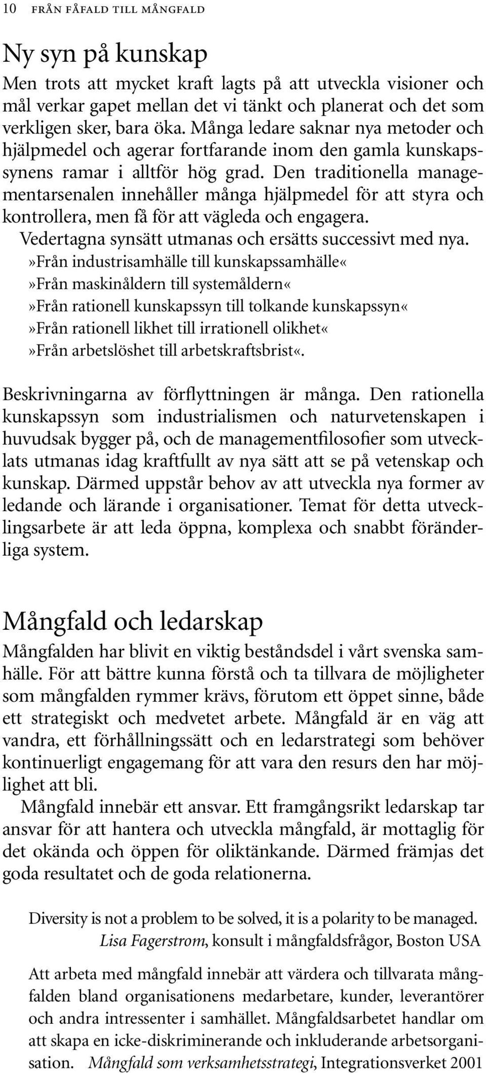 Den traditionella managementarsenalen innehåller många hjälpmedel för att styra och kontrollera, men få för att vägleda och engagera. Vedertagna synsätt utmanas och ersätts successivt med nya.