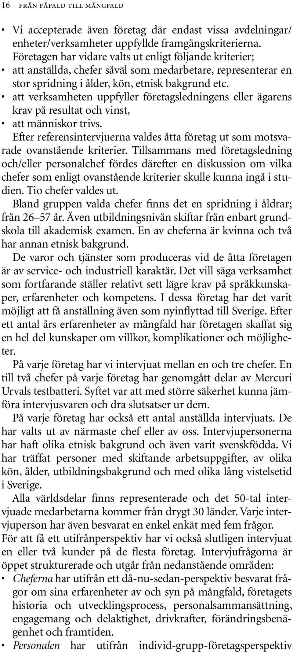 att verksamheten uppfyller företagsledningens eller ägarens krav på resultat och vinst, att människor trivs. Efter referensintervjuerna valdes åtta företag ut som motsvarade ovanstående kriterier.