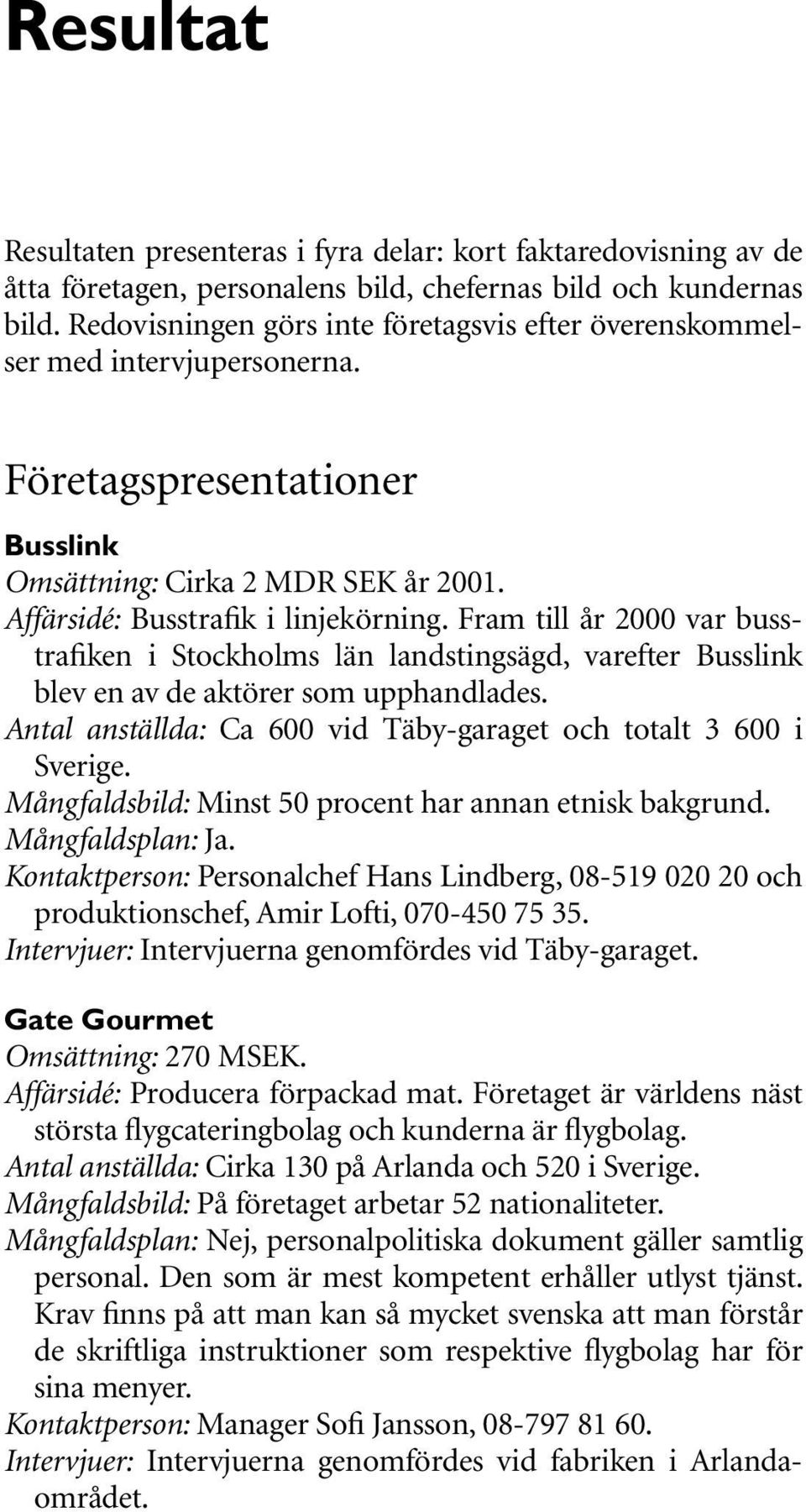 Fram till år 2000 var busstrafiken i Stockholms län landstingsägd, varefter Busslink blev en av de aktörer som upphandlades. Antal anställda: Ca 600 vid Täby-garaget och totalt 3 600 i Sverige.