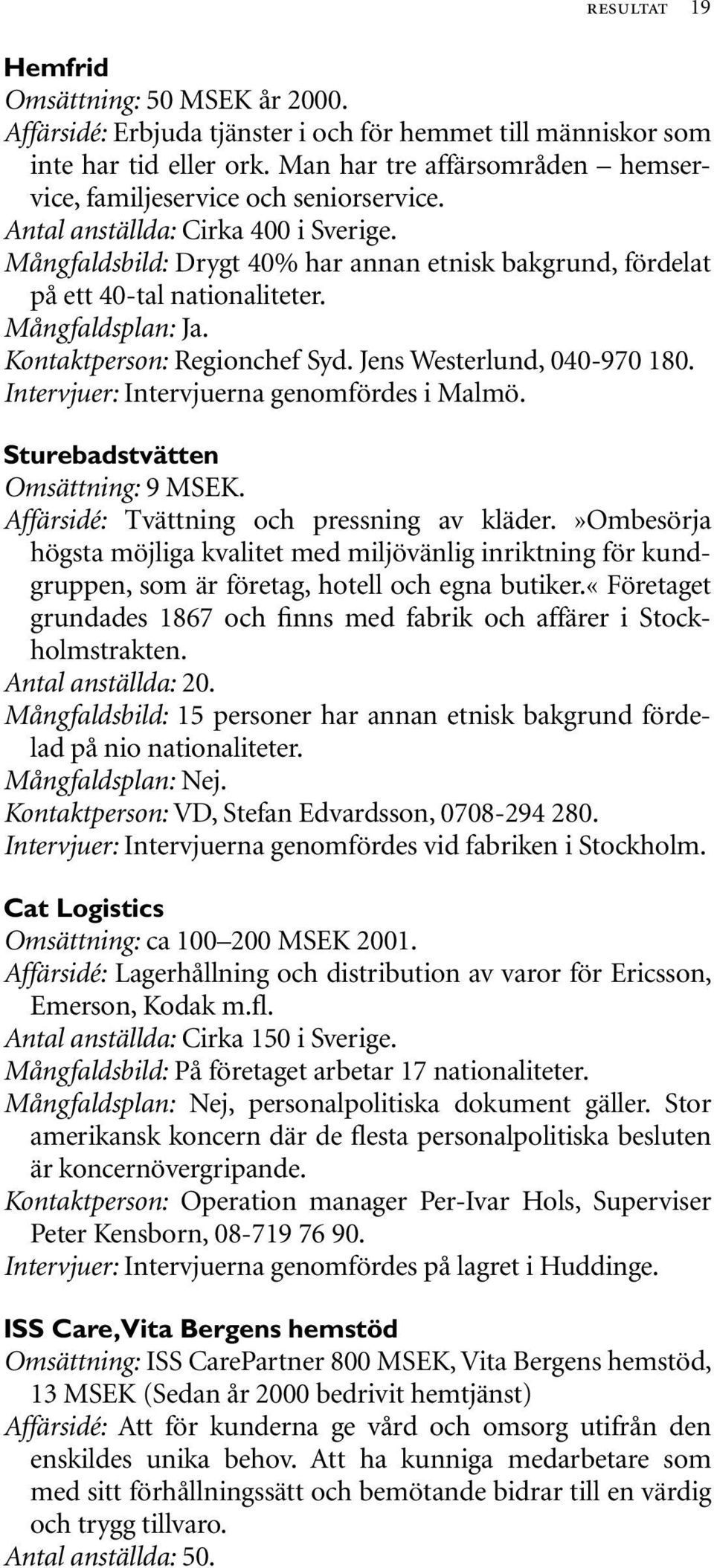 Mångfaldsplan: Ja. Kontaktperson: Regionchef Syd. Jens Westerlund, 040-970 180. Intervjuer: Intervjuerna genomfördes i Malmö. Sturebadstvätten Omsättning: 9 MSEK.