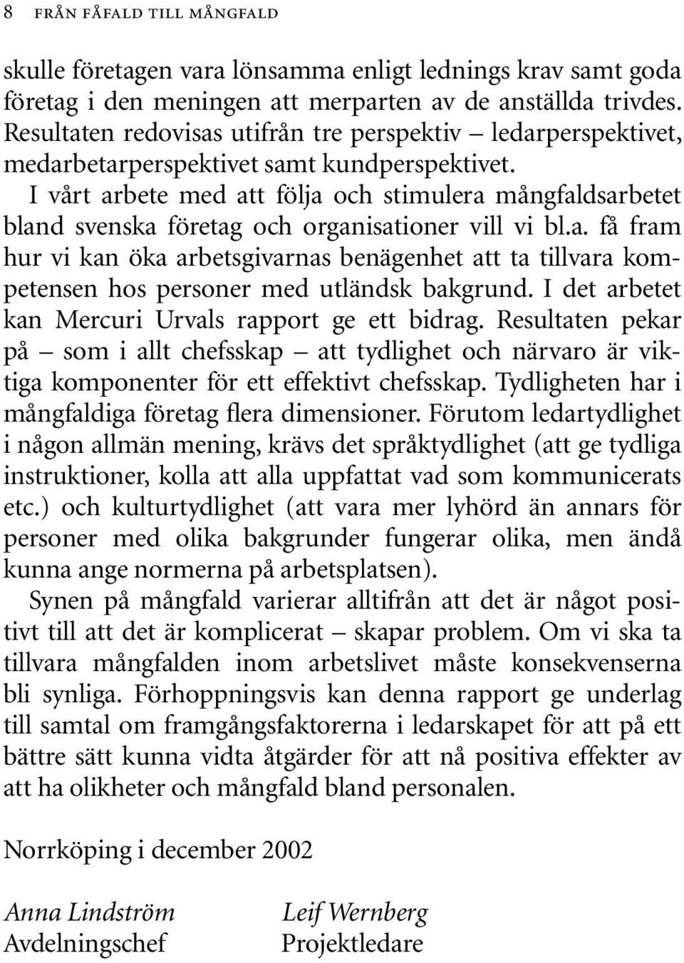 I vårt arbete med att följa och stimulera mångfaldsarbetet bland svenska företag och organisationer vill vi bl.a. få fram hur vi kan öka arbetsgivarnas benägenhet att ta tillvara kompetensen hos personer med utländsk bakgrund.