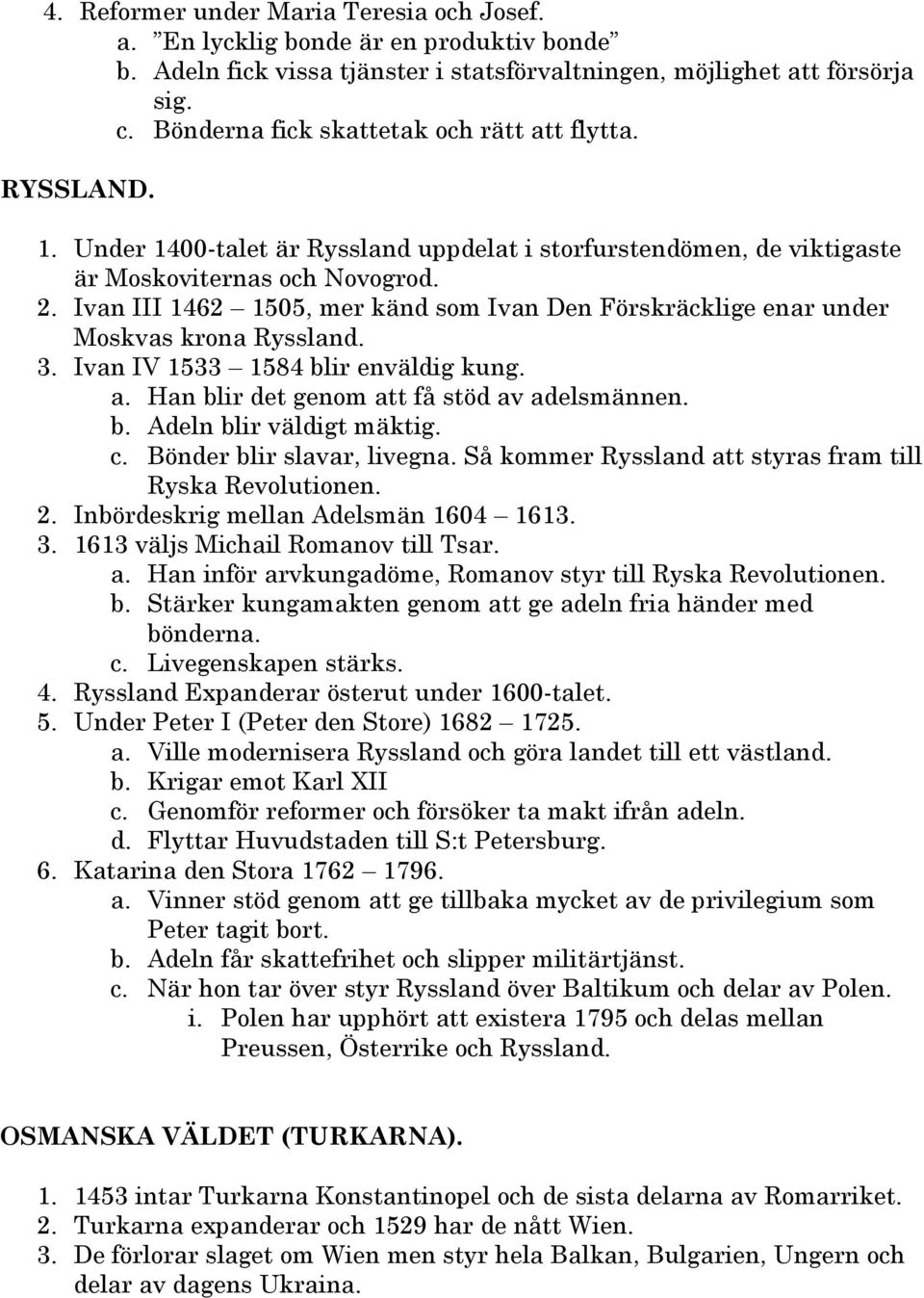 Ivan III 1462 1505, mer känd som Ivan Den Förskräcklige enar under Moskvas krona Ryssland. 3. Ivan IV 1533 1584 blir enväldig kung. a. Han blir det genom att få stöd av adelsmännen. b. Adeln blir väldigt mäktig.